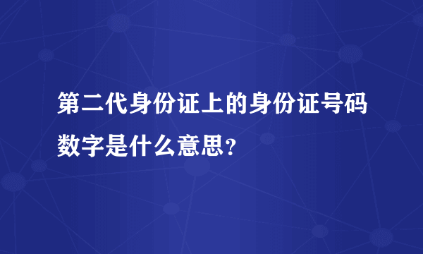 第二代身份证上的身份证号码数字是什么意思？