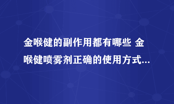 金喉健的副作用都有哪些 金喉健喷雾剂正确的使用方式你真的知道吗