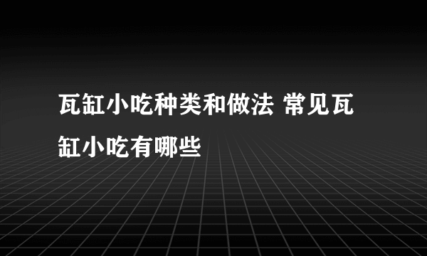 瓦缸小吃种类和做法 常见瓦缸小吃有哪些