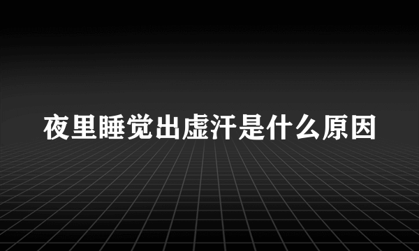 夜里睡觉出虚汗是什么原因