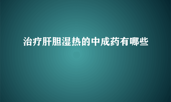 治疗肝胆湿热的中成药有哪些