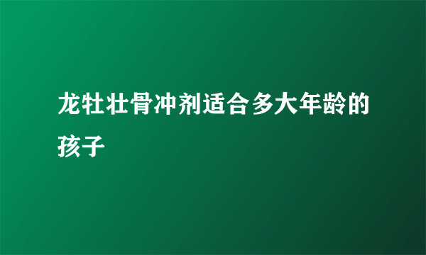 龙牡壮骨冲剂适合多大年龄的孩子