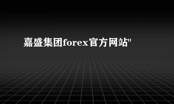 嘉盛集团forex官方网站