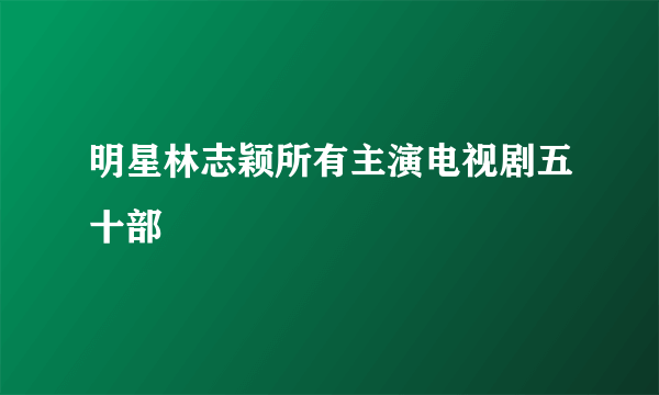 明星林志颖所有主演电视剧五十部