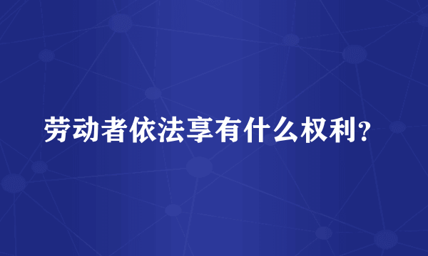 劳动者依法享有什么权利？