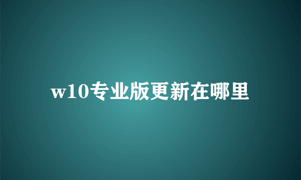 w10专业版更新在哪里