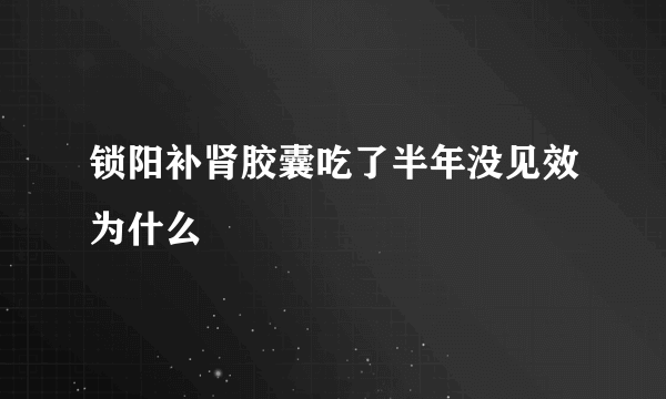 锁阳补肾胶囊吃了半年没见效为什么