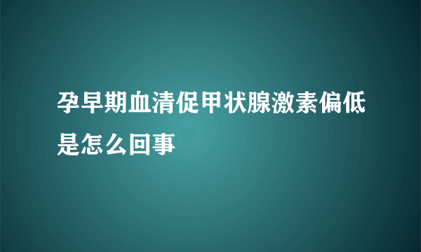 孕早期血清促甲状腺激素偏低是怎么回事