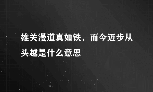 雄关漫道真如铁，而今迈步从头越是什么意思