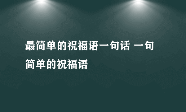 最简单的祝福语一句话 一句简单的祝福语