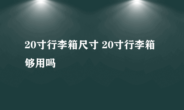 20寸行李箱尺寸 20寸行李箱够用吗