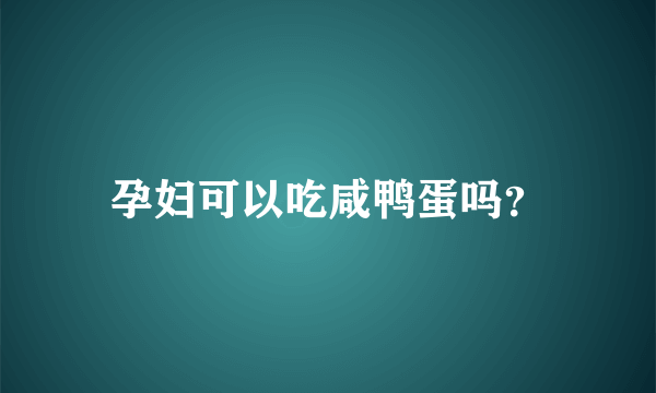 孕妇可以吃咸鸭蛋吗？