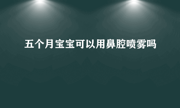 五个月宝宝可以用鼻腔喷雾吗