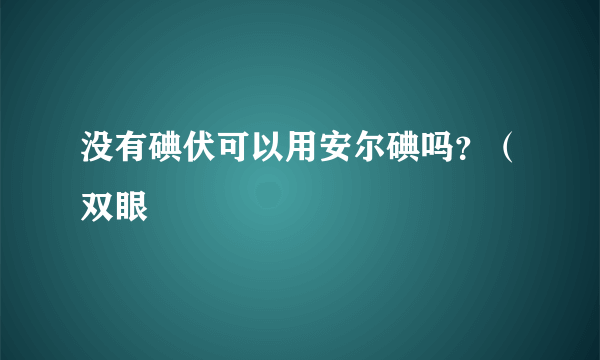 没有碘伏可以用安尔碘吗？（双眼