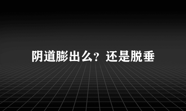 阴道膨出么？还是脱垂