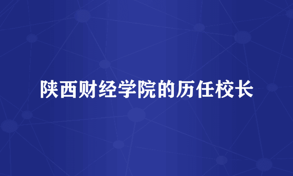 陕西财经学院的历任校长