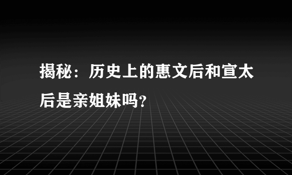 揭秘：历史上的惠文后和宣太后是亲姐妹吗？