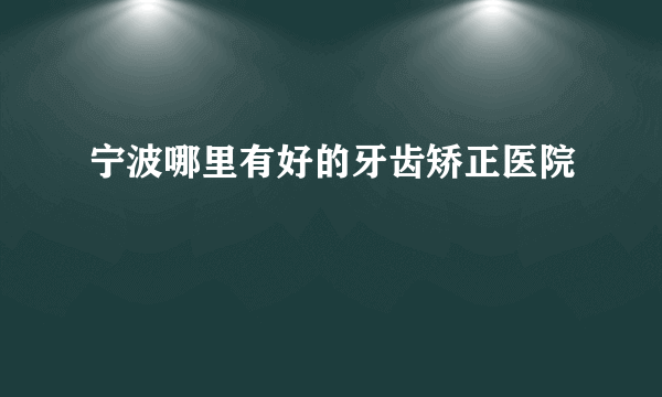 宁波哪里有好的牙齿矫正医院