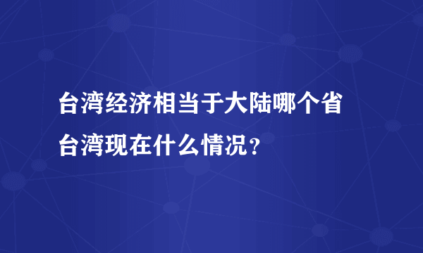 台湾经济相当于大陆哪个省 台湾现在什么情况？