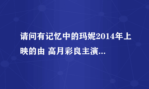 请问有记忆中的玛妮2014年上映的由 高月彩良主演的在线免费播放资源