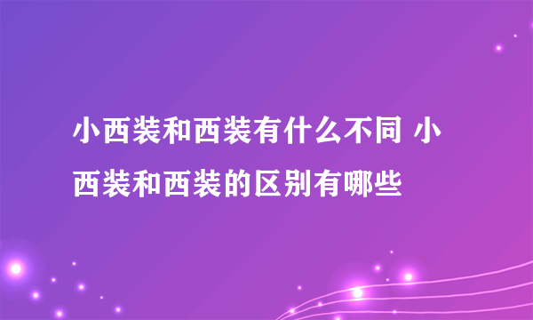 小西装和西装有什么不同 小西装和西装的区别有哪些