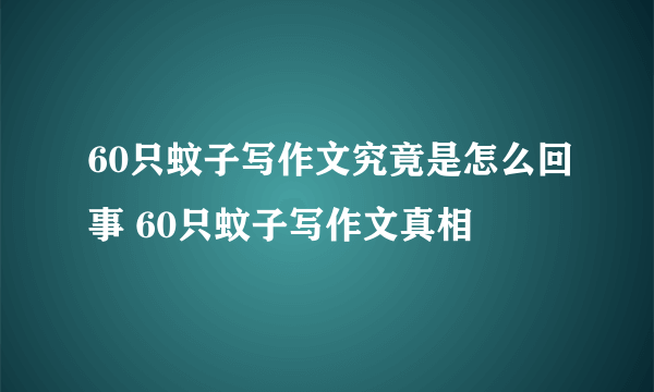 60只蚊子写作文究竟是怎么回事 60只蚊子写作文真相