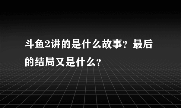 斗鱼2讲的是什么故事？最后的结局又是什么？