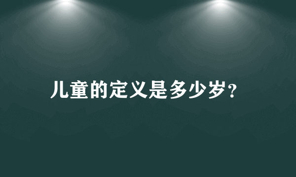 儿童的定义是多少岁？