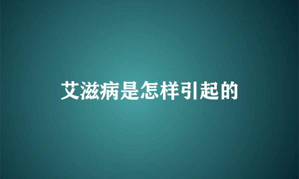 艾滋病是怎样引起的