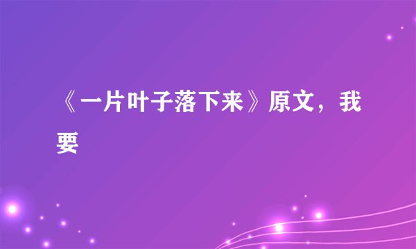 《一片叶子落下来》原文，我要