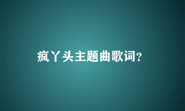 疯丫头主题曲歌词？