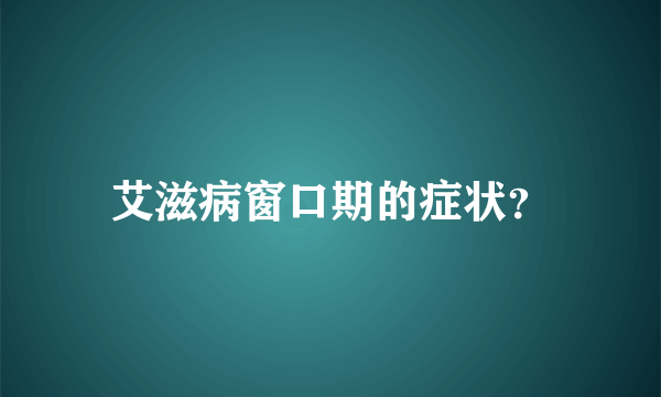 艾滋病窗口期的症状？