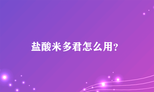 盐酸米多君怎么用？