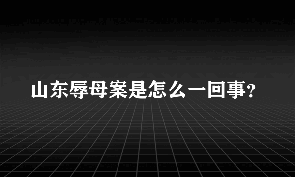 山东辱母案是怎么一回事？