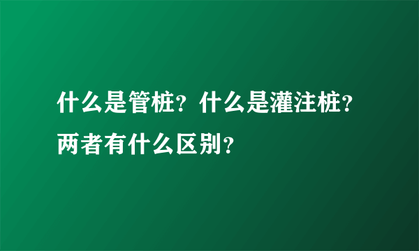 什么是管桩？什么是灌注桩？两者有什么区别？