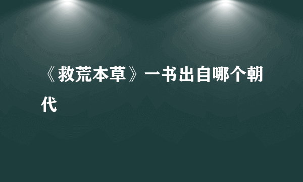 《救荒本草》一书出自哪个朝代