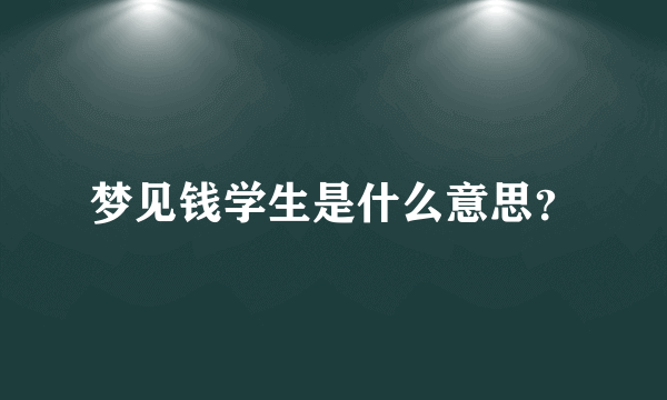 梦见钱学生是什么意思？