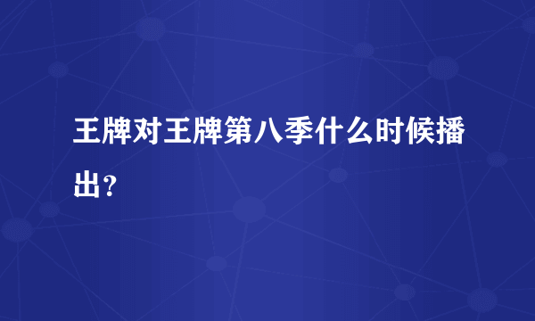 王牌对王牌第八季什么时候播出？