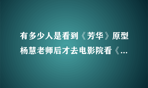 有多少人是看到《芳华》原型杨慧老师后才去电影院看《芳华》的？