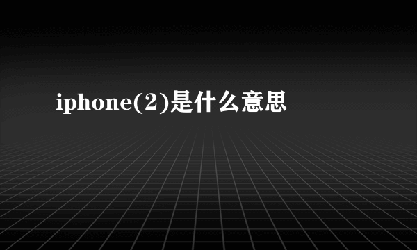 iphone(2)是什么意思