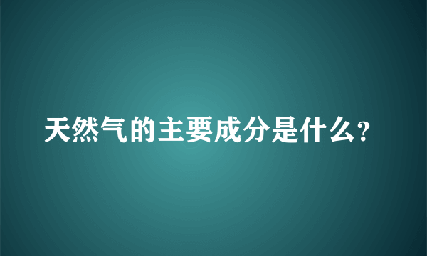 天然气的主要成分是什么？