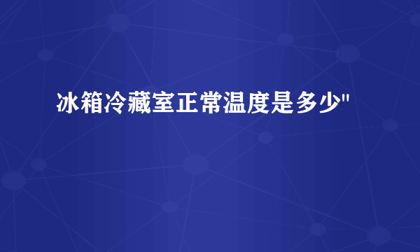 冰箱冷藏室正常温度是多少