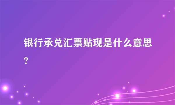 银行承兑汇票贴现是什么意思？