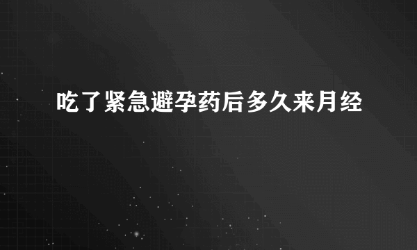 吃了紧急避孕药后多久来月经