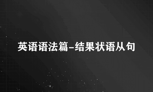 英语语法篇-结果状语从句