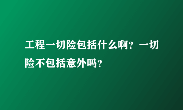 工程一切险包括什么啊？一切险不包括意外吗？