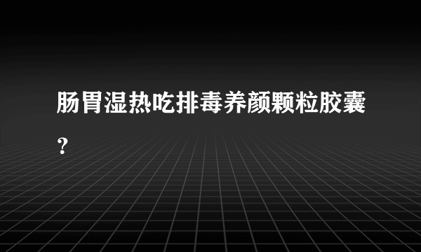 肠胃湿热吃排毒养颜颗粒胶囊？