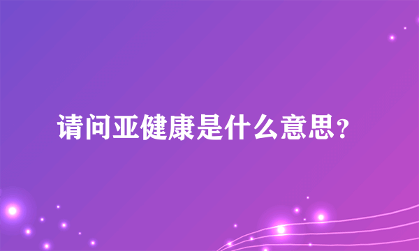 请问亚健康是什么意思？