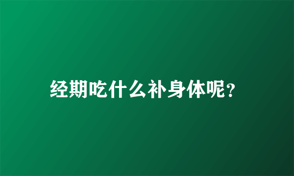 经期吃什么补身体呢？