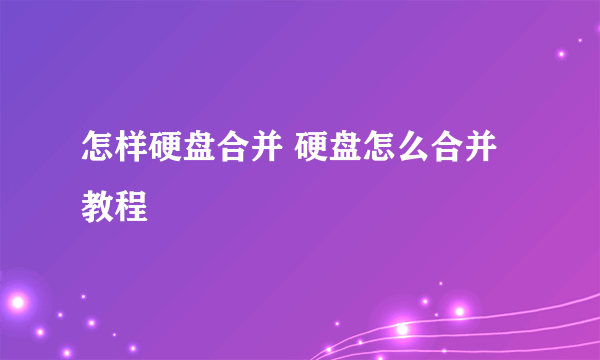 怎样硬盘合并 硬盘怎么合并教程